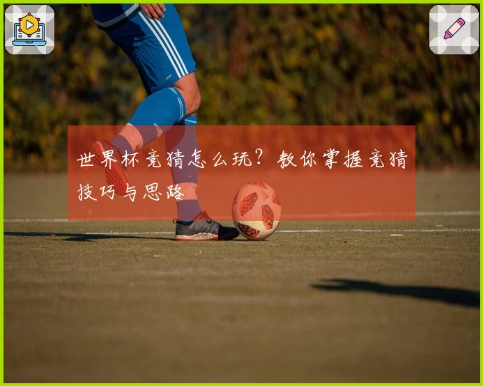 世界杯竞猜怎么玩？教你掌握竞猜技巧与思路