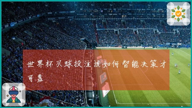 世界杯买球投注该如何智能决策才可靠
