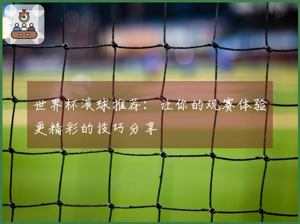 世界杯滚球推荐：让你的观赛体验更精彩的技巧分享