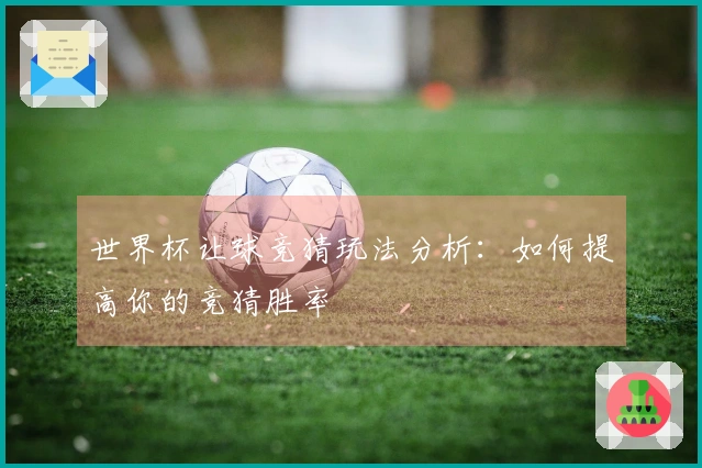 世界杯让球竞猜玩法分析：如何提高你的竞猜胜率