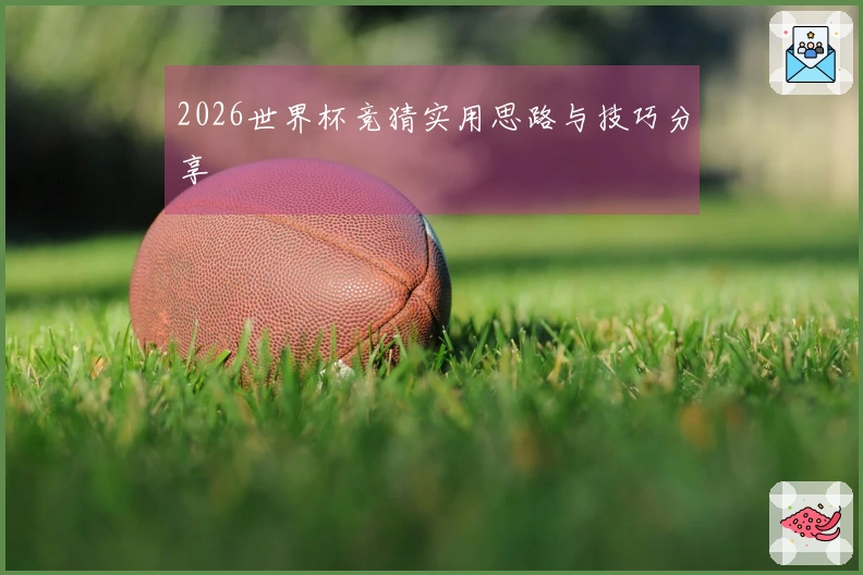 2026世界杯竞猜实用思路与技巧分享