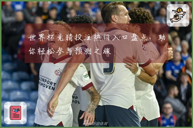 世界杯竞猜投注热门入口盘点，助你轻松参与预测之旅