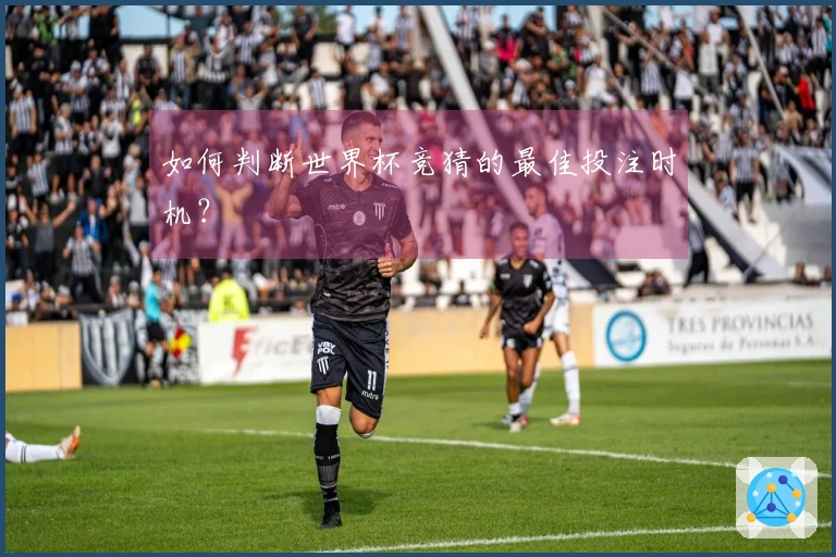 如何判断世界杯竞猜的最佳投注时机？