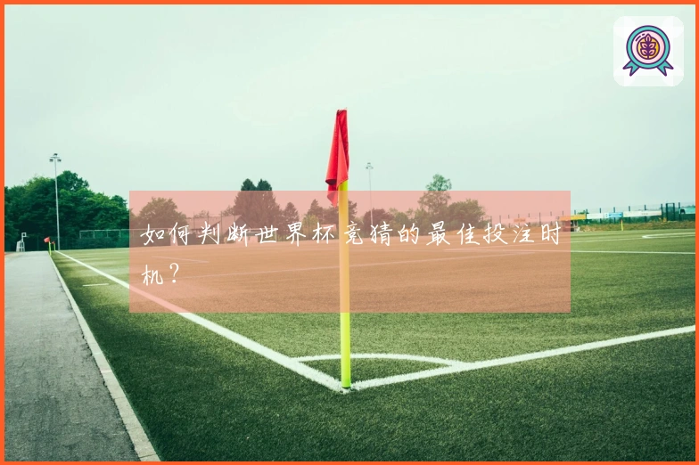 如何判断世界杯竞猜的最佳投注时机？
