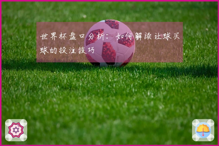 世界杯盘口分析：如何解读让球买球的投注技巧