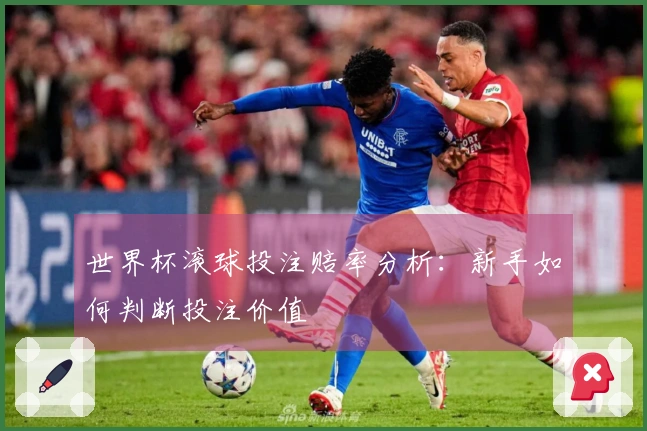 世界杯滚球投注赔率分析：新手如何判断投注价值