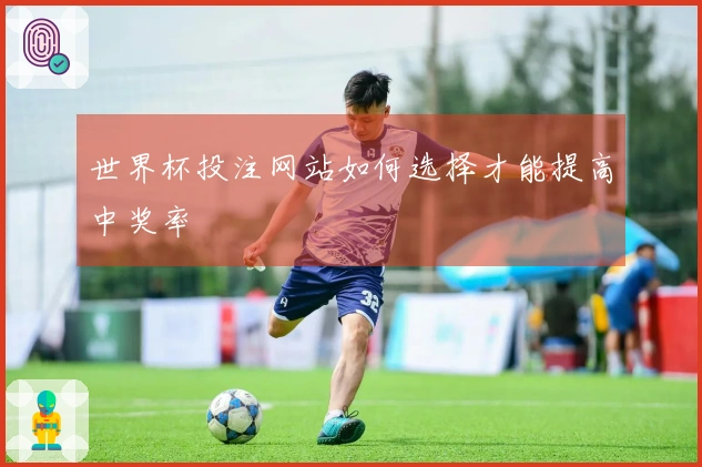 世界杯投注网站如何选择才能提高中奖率