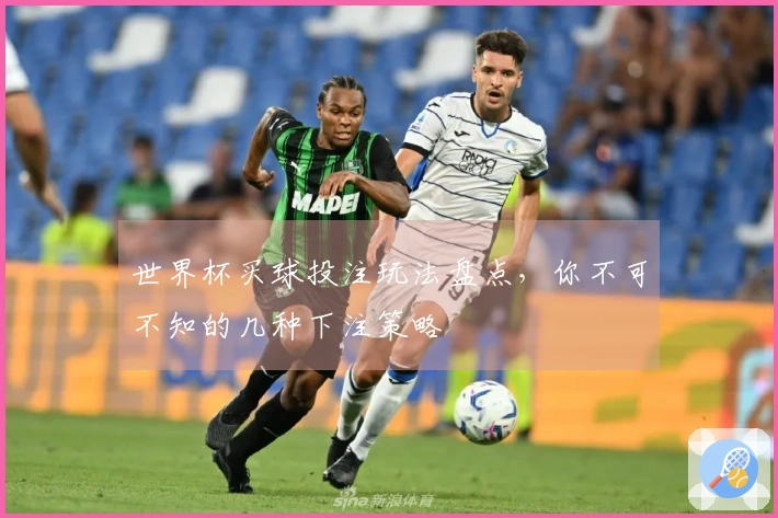 世界杯买球投注玩法盘点，你不可不知的几种下注策略